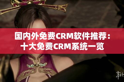 国内外免费CRM软件推荐：十大免费CRM系统一览