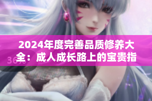 2024年度完善品质修养大全：成人成长路上的宝贵指南