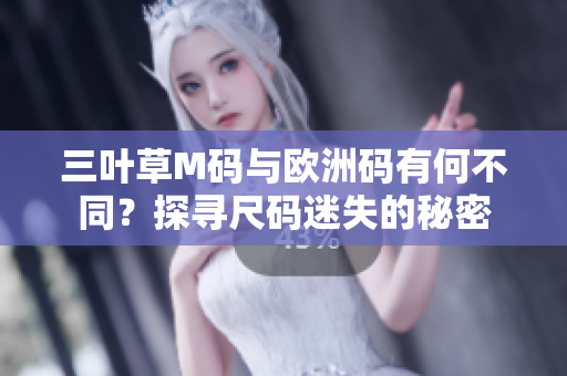 三叶草M码与欧洲码有何不同？探寻尺码迷失的秘密