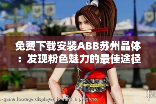 免费下载安装ABB苏州晶体：发现粉色魅力的最佳途径