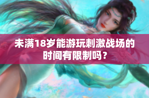 未满18岁能游玩刺激战场的时间有限制吗？