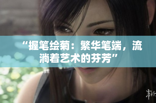 “握笔绘菊：繁华笔端，流淌着艺术的芬芳”