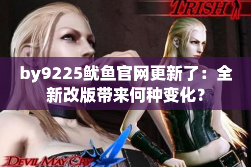 by9225鱿鱼官网更新了：全新改版带来何种变化？