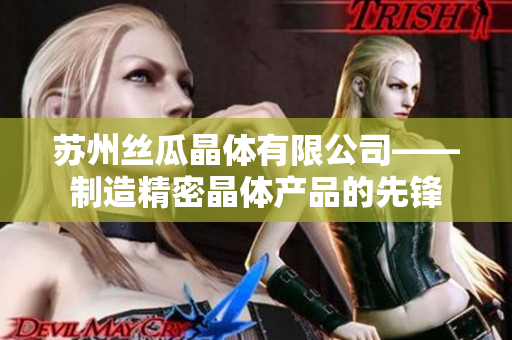 苏州丝瓜晶体有限公司——制造精密晶体产品的先锋