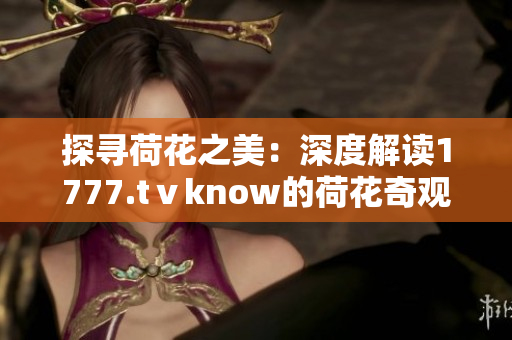 探寻荷花之美：深度解读1777.tⅴknow的荷花奇观