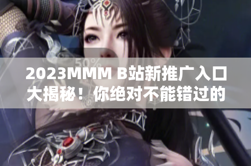 2023MMM B站新推广入口大揭秘！你绝对不能错过的全新体验！