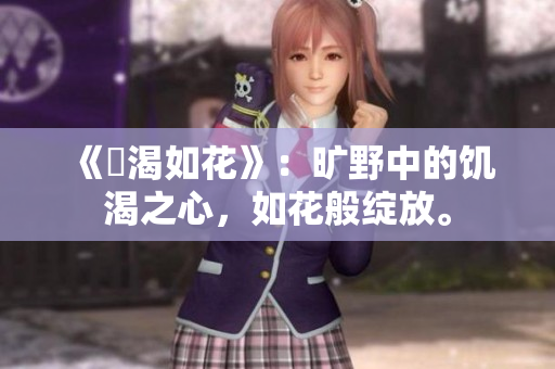 《飢渴如花》：旷野中的饥渴之心，如花般绽放。