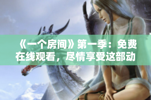 《一个房间》第一季：免费在线观看，尽情享受这部动漫的精彩内容