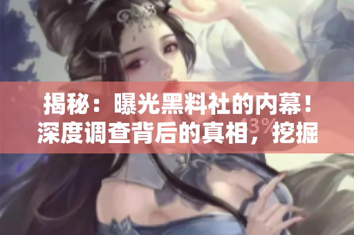 揭秘：曝光黑料社的内幕！深度调查背后的真相，挖掘不为人知的秘密！