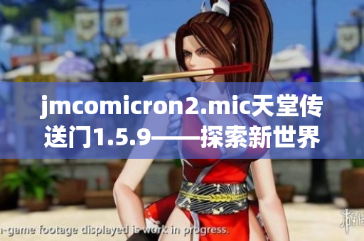 jmcomicron2.mic天堂传送门1.5.9——探索新世界的冒险