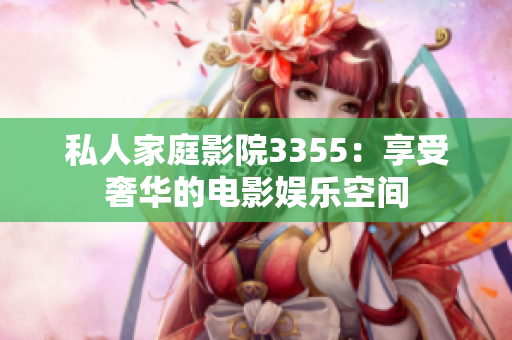 私人家庭影院3355：享受奢华的电影娱乐空间