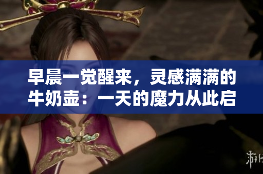 早晨一觉醒来，灵感满满的牛奶壶：一天的魔力从此启程