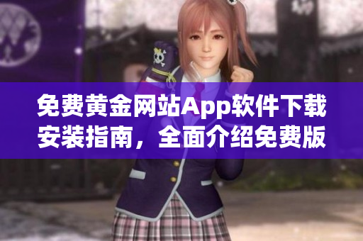 免费黄金网站App软件下载安装指南，全面介绍免费版安装及使用攻略