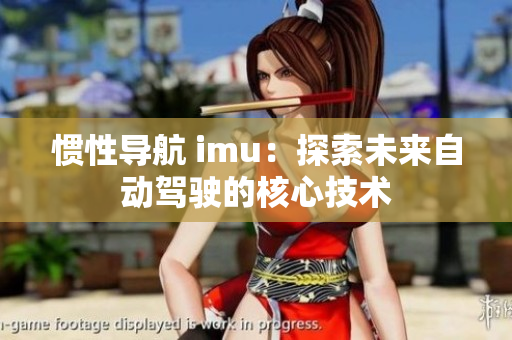 惯性导航 imu：探索未来自动驾驶的核心技术