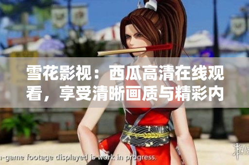 雪花影视：西瓜高清在线观看，享受清晰画质与精彩内容