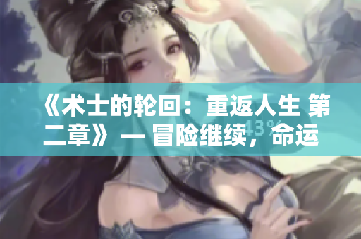 《术士的轮回：重返人生 第二章》 — 冒险继续，命运再塑，故事更精彩。