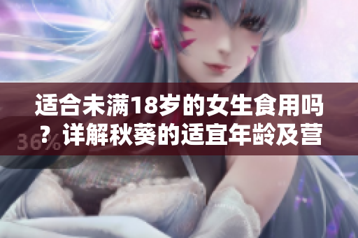 适合未满18岁的女生食用吗？详解秋葵的适宜年龄及营养价值