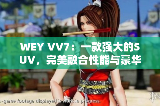 WEY VV7：一款强大的SUV，完美融合性能与豪华，让你驰骋自由之路