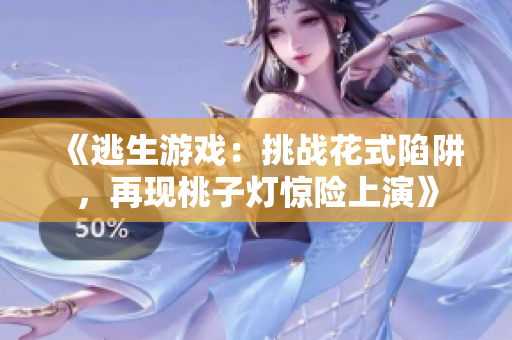 《逃生游戏：挑战花式陷阱，再现桃子灯惊险上演》