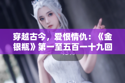 穿越古今，爱恨情仇：《金银瓶》第一至五百一十九回杨敏版本