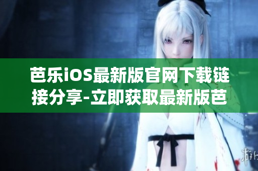 芭乐iOS最新版官网下载链接分享-立即获取最新版芭乐iOSApp！