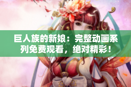 巨人族的新娘：完整动画系列免费观看，绝对精彩！