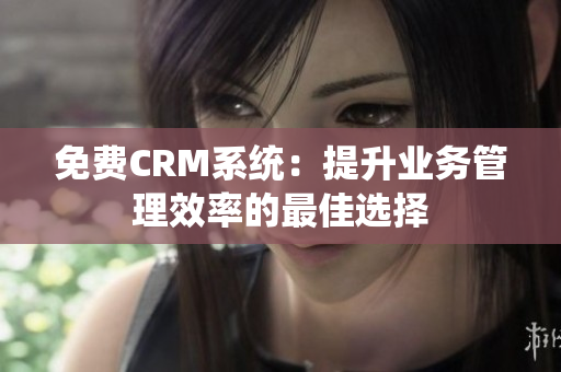 免费CRM系统：提升业务管理效率的最佳选择