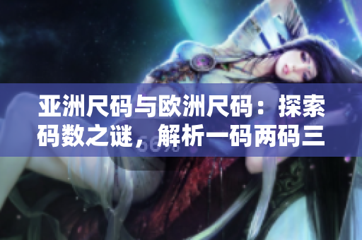 亚洲尺码与欧洲尺码：探索码数之谜，解析一码两码三码
