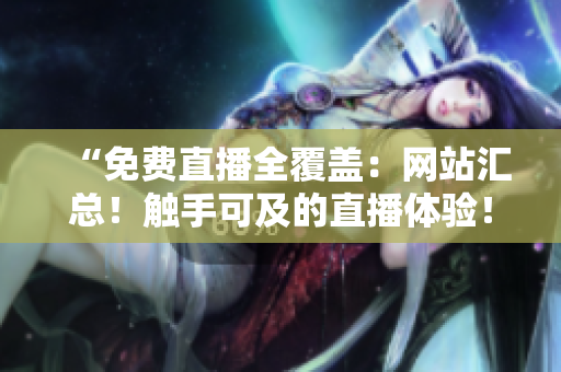 “免费直播全覆盖：网站汇总！触手可及的直播体验！”