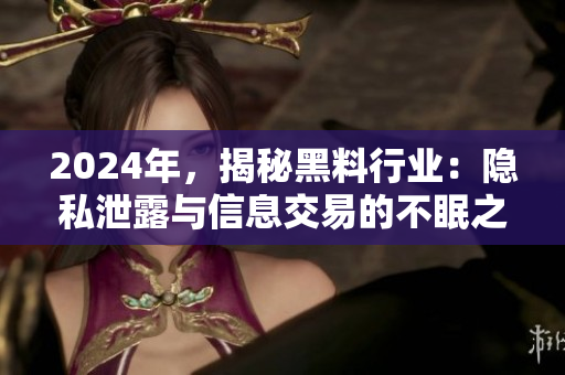 2024年，揭秘黑料行业：隐私泄露与信息交易的不眠之夜