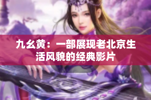九幺黄：一部展现老北京生活风貌的经典影片