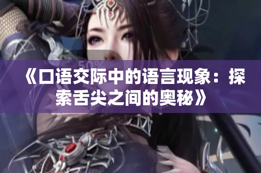 《口语交际中的语言现象：探索舌尖之间的奥秘》