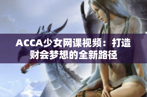 ACCA少女网课视频：打造财会梦想的全新路径