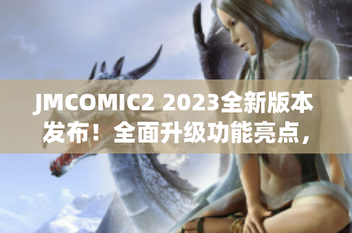 JMCOMIC2 2023全新版本发布！全面升级功能亮点，带来更丰富的阅读体验