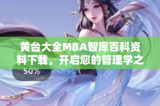 黄台大全MBA智库百科资料下载，开启您的管理学之旅