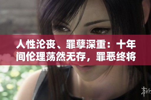 人性沦丧、罪孽深重：十年间伦理荡然无存，罪恶终将覆灭