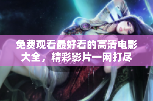 免费观看最好看的高清电影大全，精彩影片一网打尽