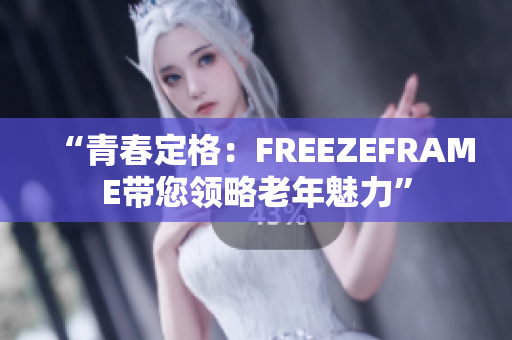 “青春定格：FREEZEFRAME带您领略老年魅力”