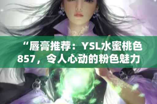 “唇膏推荐：YSL水蜜桃色857，令人心动的粉色魅力！”