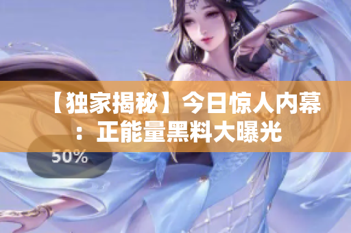 【独家揭秘】今日惊人内幕：正能量黑料大曝光