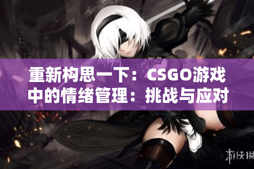 重新构思一下：CSGO游戏中的情绪管理：挑战与应对