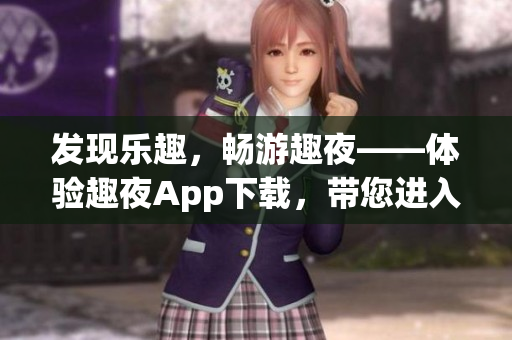 发现乐趣，畅游趣夜——体验趣夜App下载，带您进入全新娱乐世界