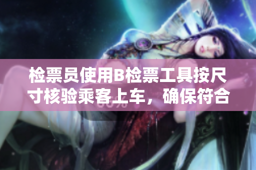 检票员使用B检票工具按尺寸核验乘客上车，确保符合规定要求