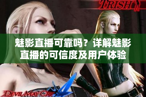 魅影直播可靠吗？详解魅影直播的可信度及用户体验