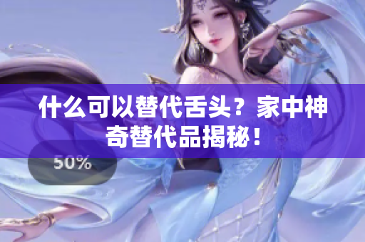 什么可以替代舌头？家中神奇替代品揭秘！