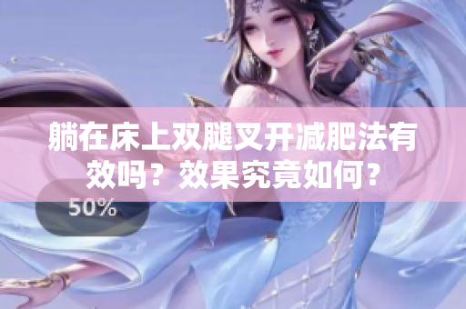 躺在床上双腿叉开减肥法有效吗？效果究竟如何？