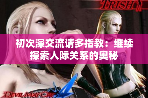 初次深交流请多指教：继续探索人际关系的奥秘