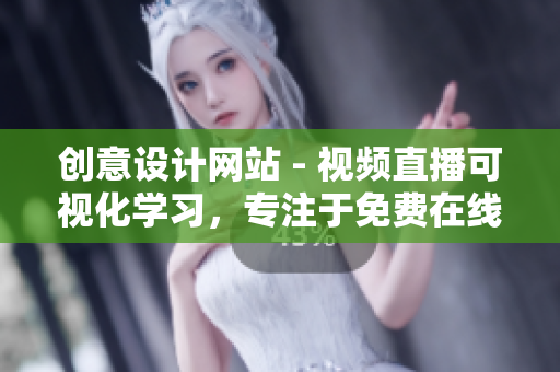 创意设计网站 - 视频直播可视化学习，专注于免费在线PPT演示现场直播平台