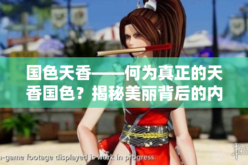 国色天香——何为真正的天香国色？揭秘美丽背后的内涵