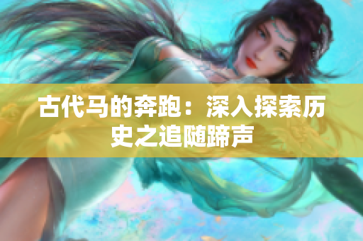古代马的奔跑：深入探索历史之追随蹄声